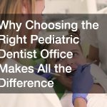 Why Choosing the Right Pediatric Dentist Office Makes All the Difference