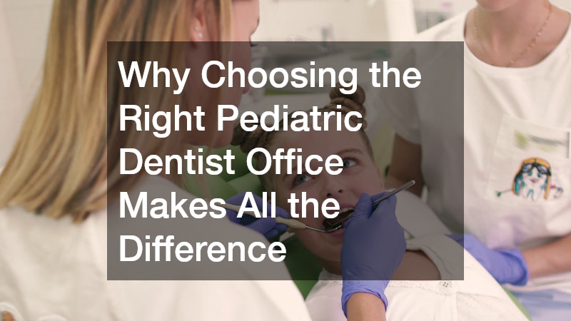 Why Choosing the Right Pediatric Dentist Office Makes All the Difference