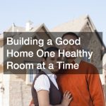 Building a Good Home One Healthy Room at a Time