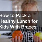 How to Pack a Healthy Lunch for Kids With Braces
