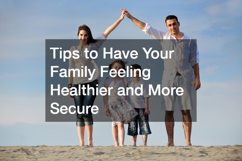 Tips to Have Your Family Feeling Healthier and More Secure