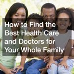 How to Find the Best Health Care and Doctors for Your Whole Family