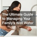 The Ultimate Guide to Managing Your Family’s Well Water
