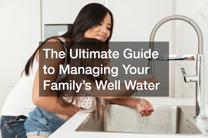 The Ultimate Guide to Managing Your Family’s Well Water