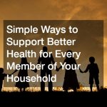 Simple Ways to Support Better Health for Every Member of Your Household