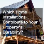 Which Home Installations Contribute to Your Propertys Durability?