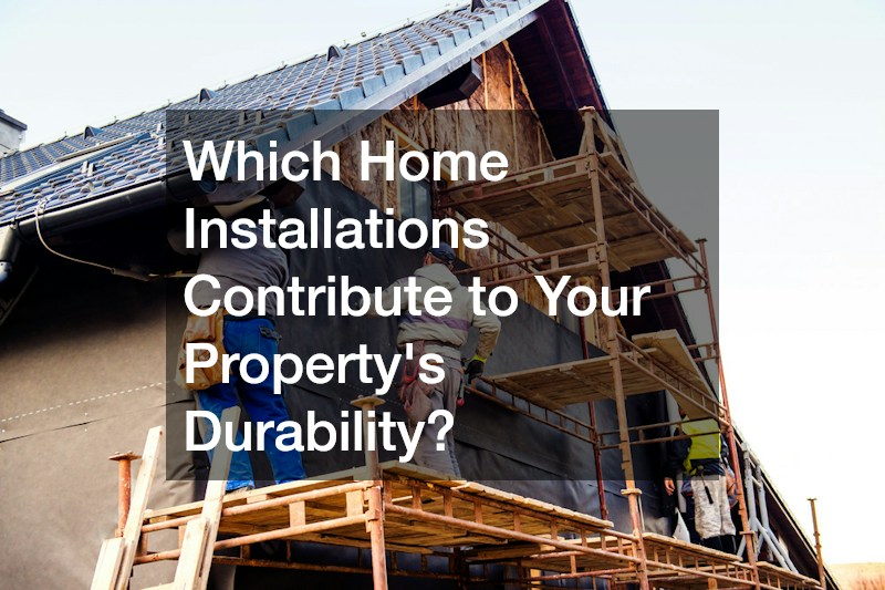 Which Home Installations Contribute to Your Propertys Durability?